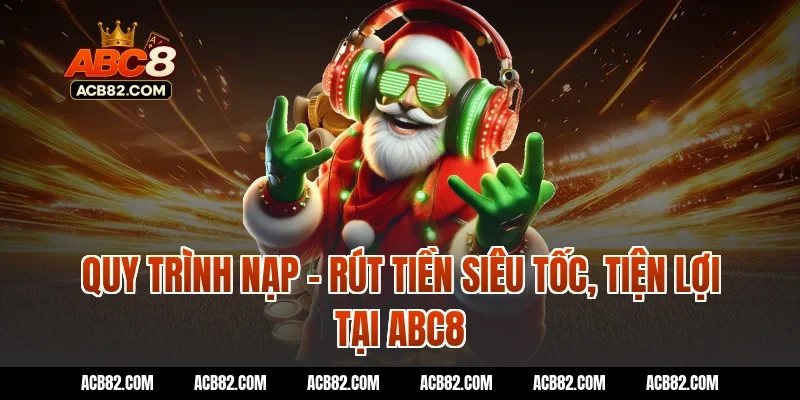 Quy trình nạp – rút tiền siêu tốc, tiện lợi tại ABC8