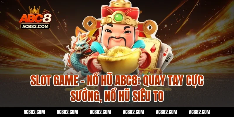 Slot game – Nổ hũ ABC8: Quay tay cực sướng, nổ hũ siêu to
